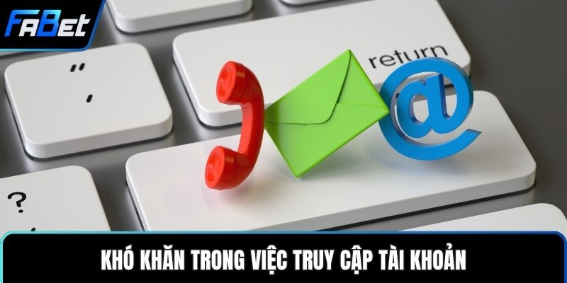 Khó khăn trong việc truy cập tài khoản